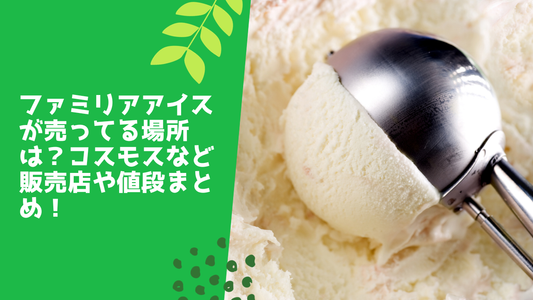 ファミリアアイスが売ってる場所は？コスモスなど販売店や値段まとめ