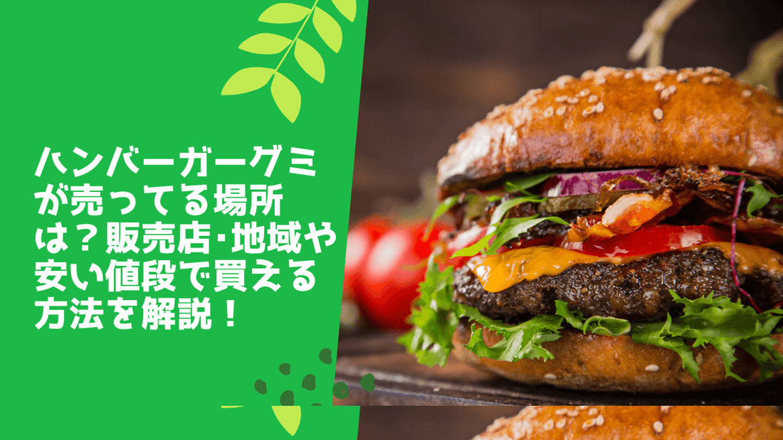 ハンバーガーグミが売ってる場所は？販売店･地域や安い値段で買える方法を解説！