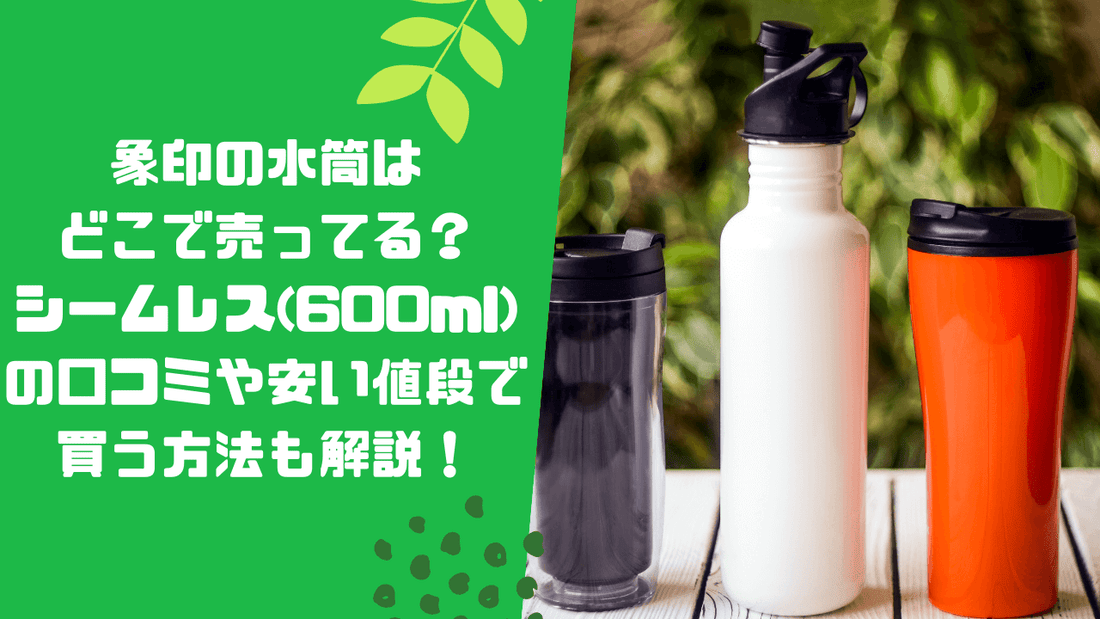 象印の水筒はどこで売ってる？シームレス(600ml)の口コミや安い値段で買う方法も解説！