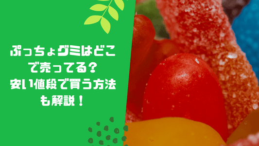 ぷっちょグミはどこで売ってる？安い値段で買う方法も解説！
