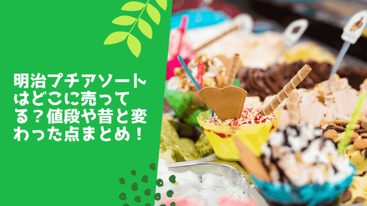 明治プチアソートはどこに売ってる？値段や昔と変わった点まとめ！