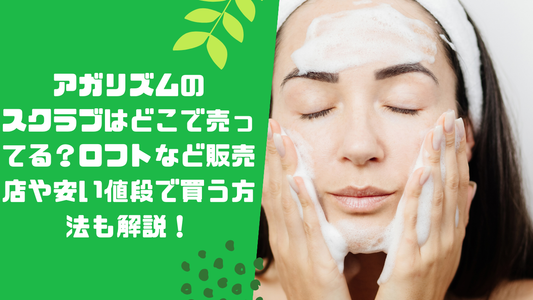 アガリズムのスクラブはどこで売ってる？ロフトなど販売店や安い値段で買う方法も解説！
