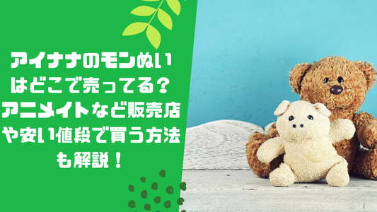 アイナナのモンぬいはどこで売ってる？アニメイトなど販売店や安い値段で買う方法も解説！
