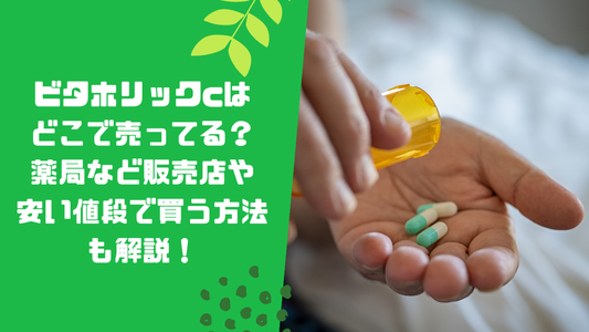 ビタホリックcはどこで売ってる？薬局など販売店や安い値段で買う方法も解説！