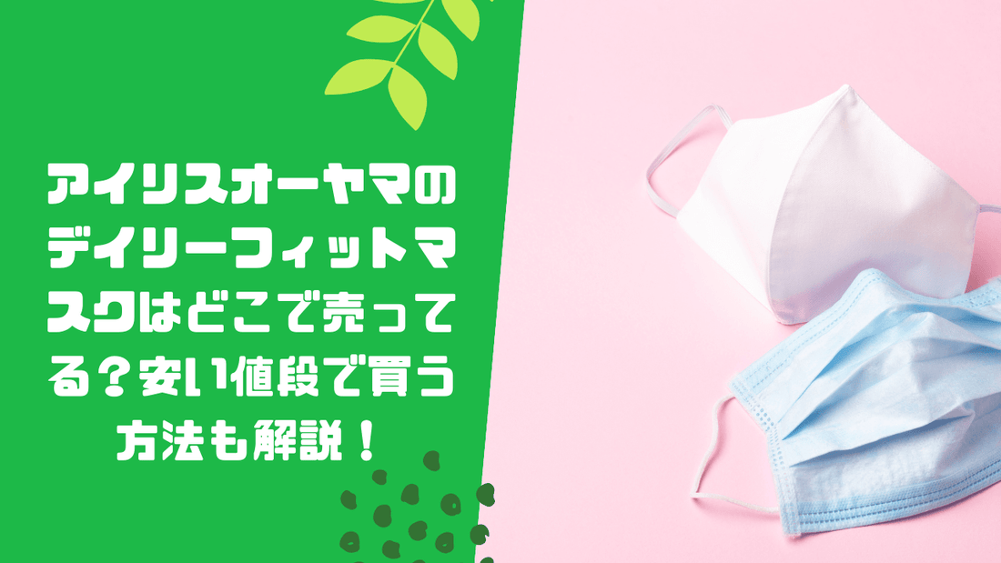 アイリスオーヤマのデイリーフィットマスクはどこで売ってる？安い値段で買う方法も解説！