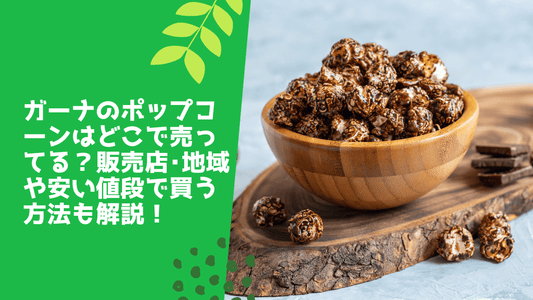 ガーナのポップコーンはどこで売ってる？販売店･地域や安い値段で買う方法も解説！