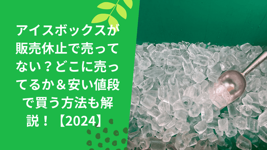 アイスボックスが販売休止で売ってない？どこに売ってるか＆安い値段で買う方法も解説！【2026】