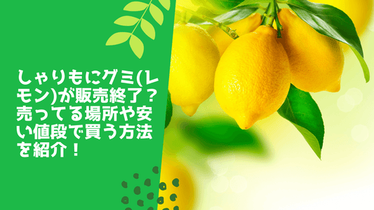 しゃりもにグミ(レモン)が販売終了？売ってる場所や安い値段で買う方法を紹介！