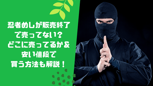 忍者めしが販売終了で売ってない？どこに売ってるか＆安い値段で買う方法も解説！