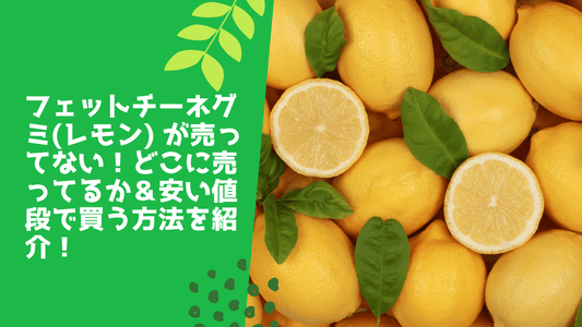 フェットチーネグミ(レモン) が売ってない！どこに売ってるか＆安い値段で買う方法を紹介！