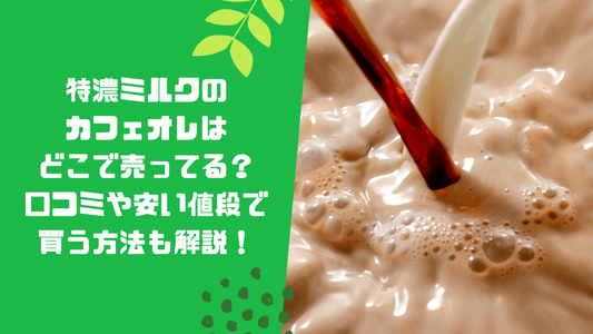 特濃ミルクのカフェオレはどこで売ってる？口コミや安い値段で買う方法も解説！