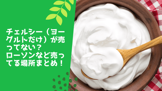 チェルシー(ヨーグルトだけ)が売ってない？