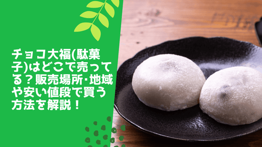 チョコ大福(駄菓子)はどこで売ってる？販売場所･地域や安い値段で買う方法を解説！