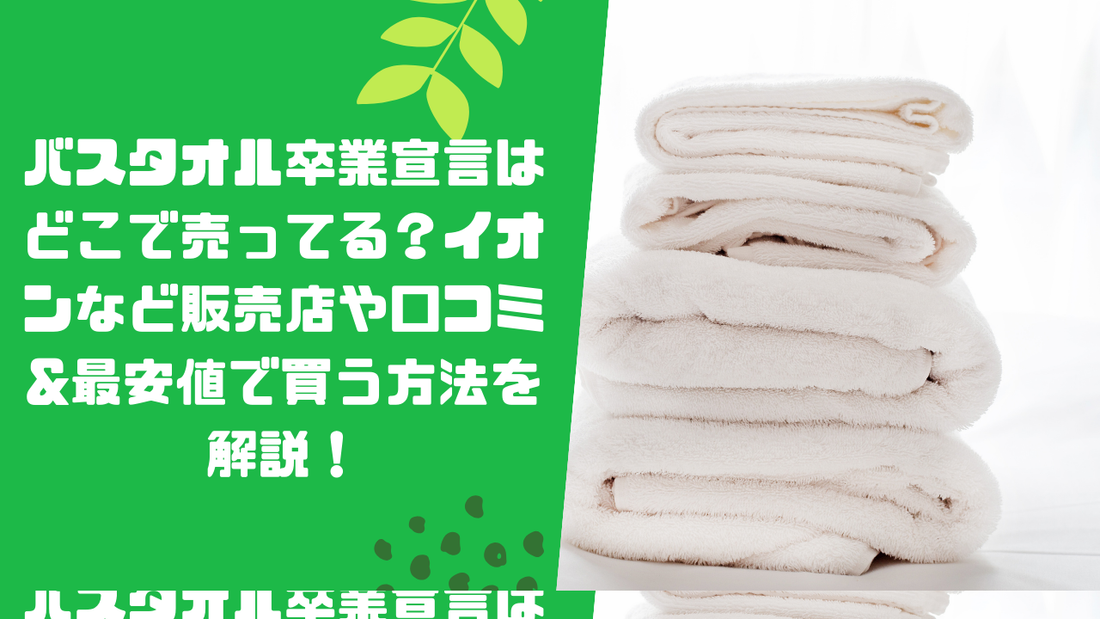 バスタオル卒業宣言はどこで売ってる？イオンなど販売店や口コミ&amp;最安値で買う方法を解説！