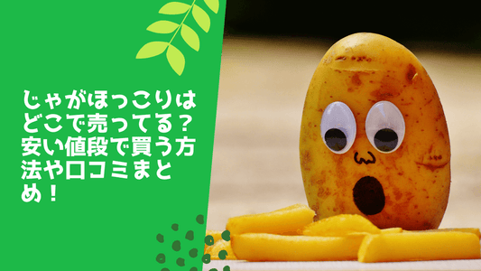 じゃがほっこりはどこで売ってる？安い値段で買う方法や口コミまとめ！