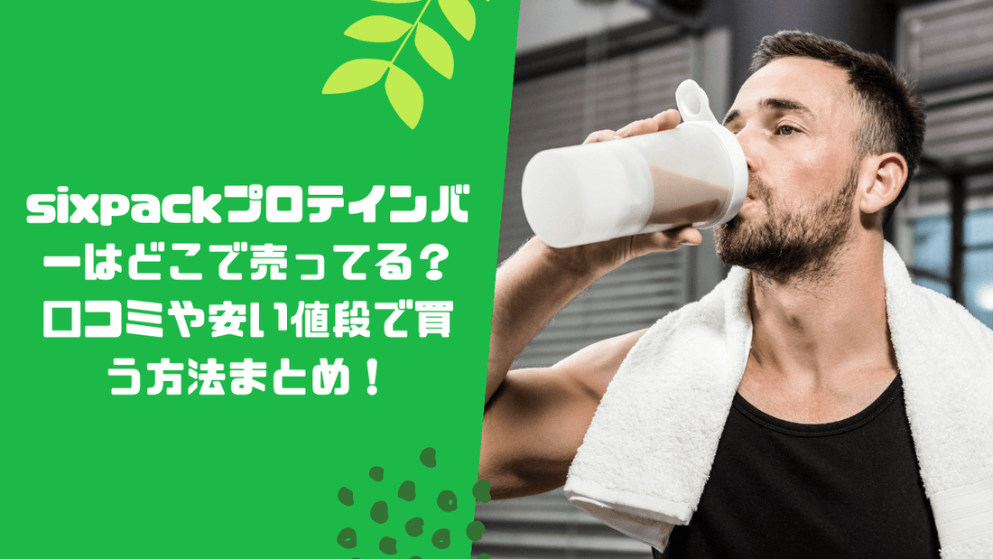 sixpackプロテインバーはどこで売ってる？口コミや安い値段で買う方法まとめ！
