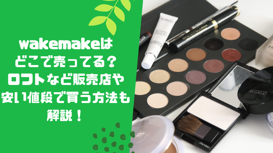 wakemakeはどこで売ってる？ロフトなど販売店や安い値段で買う方法も解説！