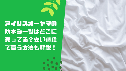 アイリスオーヤマの防水シーツはどこに売ってる？安い値段で買う方法も解説！