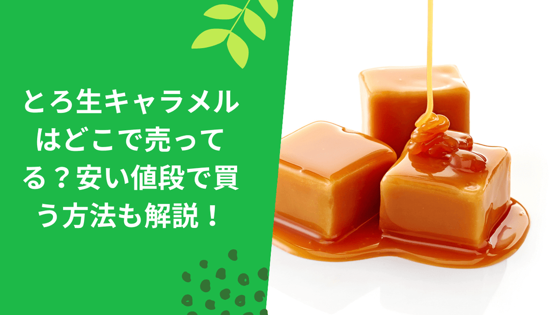 とろ生キャラメルはどこで売ってる？安い価格で買う方法も解説！