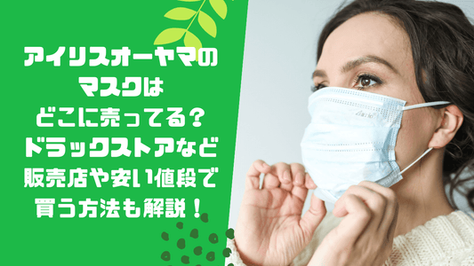 アイリスオーヤマのマスクはどこに売ってる？ドラックストアなど販売店や安い値段で買う方法も解説！