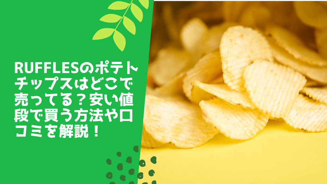 rufflesのポテトチップスはどこで売ってる？安い値段で買う方法や口コミを解説！