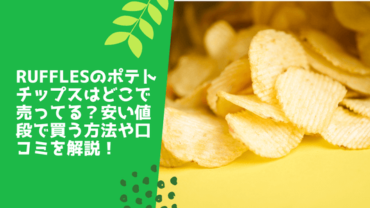 rufflesのポテトチップスはどこで売ってる？安い値段で買う方法や口コミを解説！