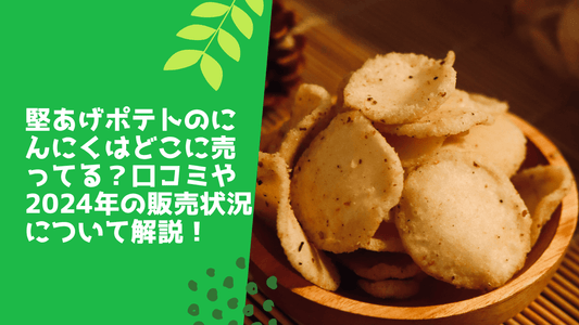 堅あげポテトのにんにくはどこに売ってる？口コミや2024年の再販情報について解説！