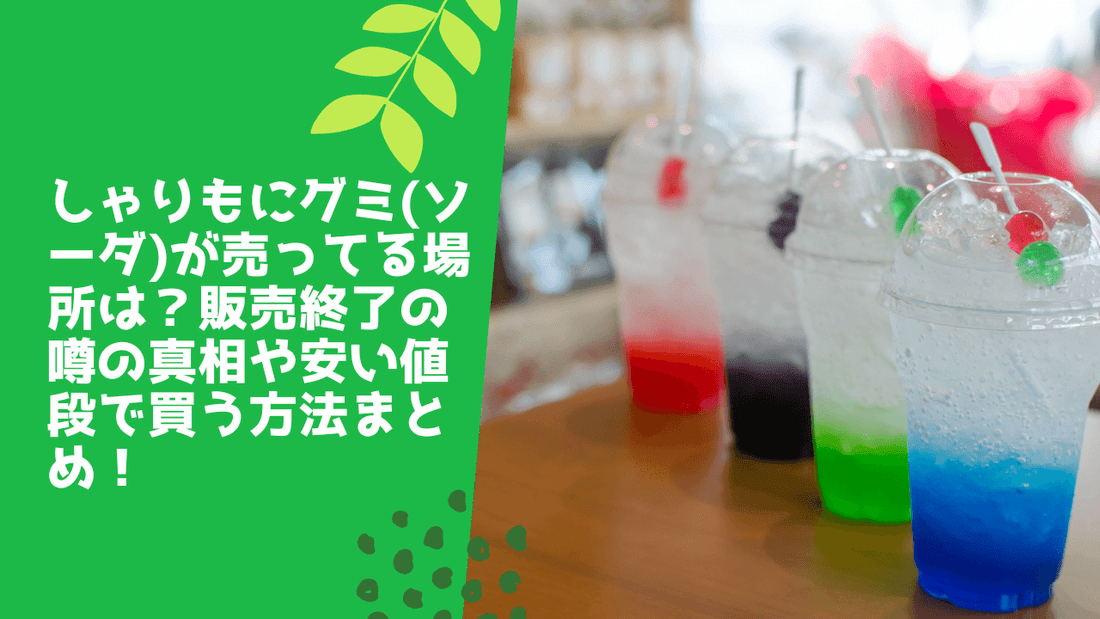 しゃりもにグミ(ソーダ)が売ってる場所は？販売終了の噂の真相や安い値段で買う方法まとめ！