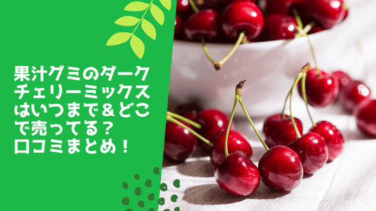 果汁グミのダークチェリーミックスはいつまで＆どこで売ってる？