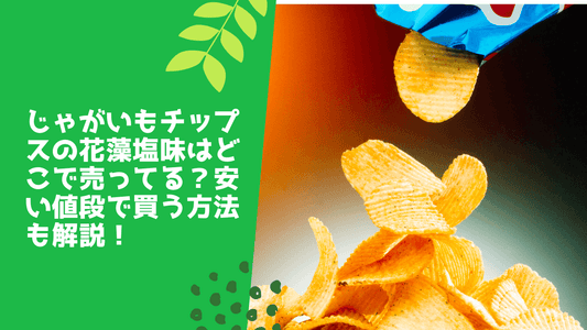 じゃがいもチップスの花藻塩味はどこで売ってる？安い値段で買う方法も解説！