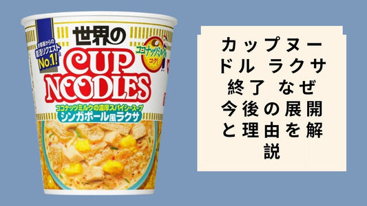 カップヌードル ラクサ 終了 なぜ 今後の展開と理由を解説