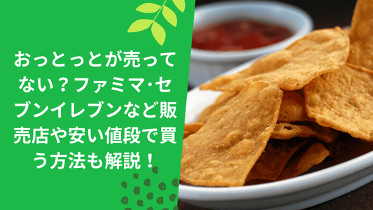 おっとっとが売ってない？ファミマ･セブンイレブンなど販売店や安い値段で買う方法も解説！