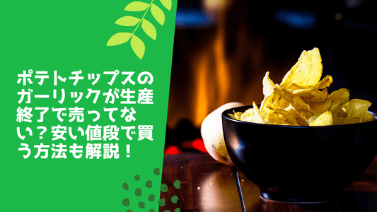 ポテトチップスのガーリックが生産終了で売ってない？安い値段で買う方法も解説