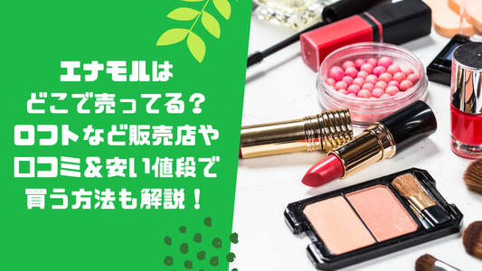 エナモルはどこで売ってる？ロフトなど販売店や口コミ＆安い値段で買う方法も解説！