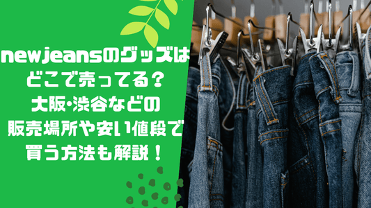 newjeansのグッズはどこで売ってる？大阪･渋谷などの販売場所や安い値段で買う方法も解説！