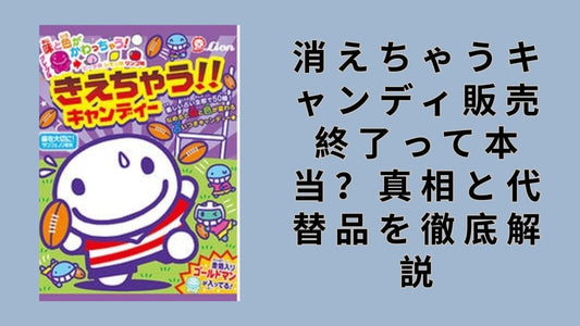 消えちゃうキャンディ販売終了って本当？真相と代替品を徹底解説