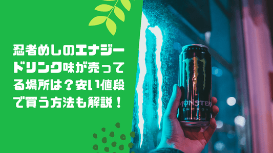 忍者めしのエナジードリンク味が売ってる場所は？安い値段で買う方法も解説！