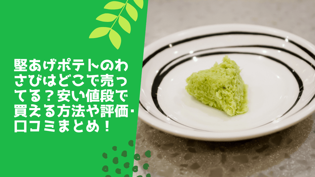 堅あげポテトのわさびはどこで売ってる？安い値段で買える方法や評価･口コミまとめ！