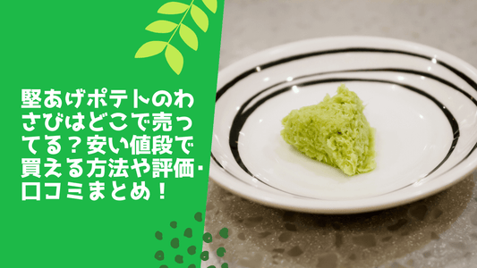 堅あげポテトのわさびはどこで売ってる？安い値段で買える方法や評価･口コミまとめ！