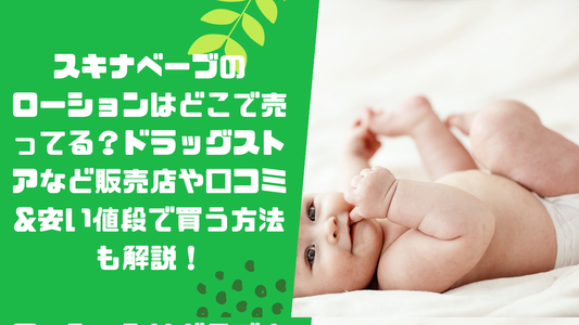 スキナベーブのローションはどこで売ってる？ドラッグストアなど販売店や口コミ