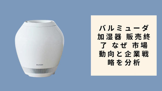 バルミューダ 加湿器 販売終了 なぜ 市場動向と企業戦略を分析