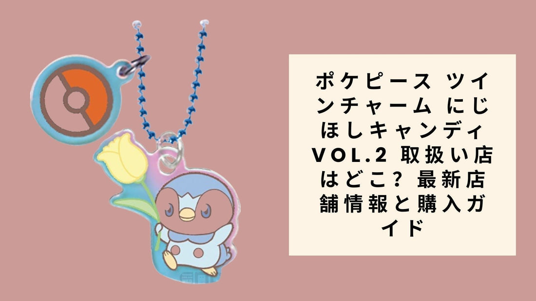 ポケピース ツインチャーム にじほしキャンディVol.2 取扱い店はどこ？最新店舗情報と購入ガイド