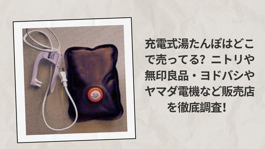 充電式湯たんぽはどこで売ってる？ニトリや無印良品・ヨドバシやヤマダ電機など販売店を徹底調査！