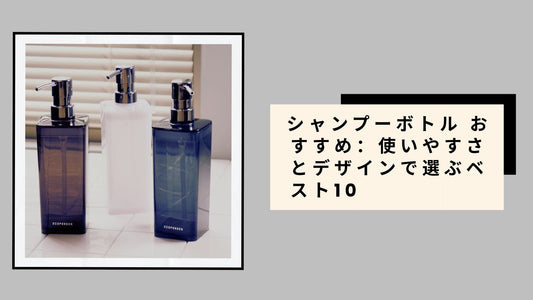 シャンプーボトル おすすめ：使いやすさとデザインで選ぶベスト10