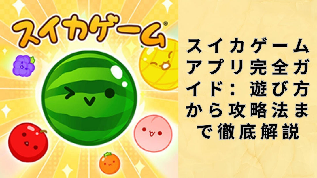 スイカゲームアプリ完全ガイド：遊び方から攻略法まで徹底解説